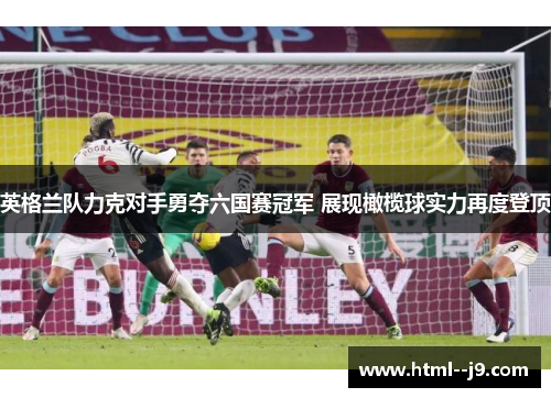 英格兰队力克对手勇夺六国赛冠军 展现橄榄球实力再度登顶