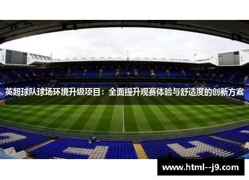 英超球队球场环境升级项目：全面提升观赛体验与舒适度的创新方案