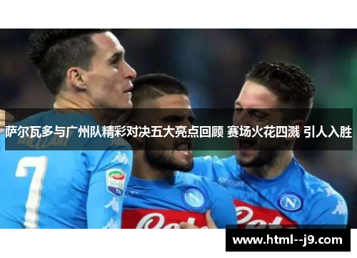 萨尔瓦多与广州队精彩对决五大亮点回顾 赛场火花四溅 引人入胜