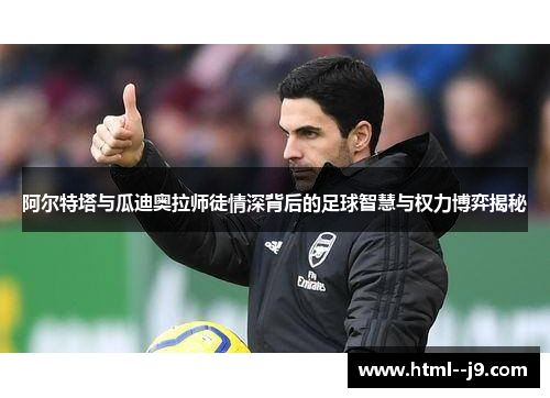 阿尔特塔与瓜迪奥拉师徒情深背后的足球智慧与权力博弈揭秘
