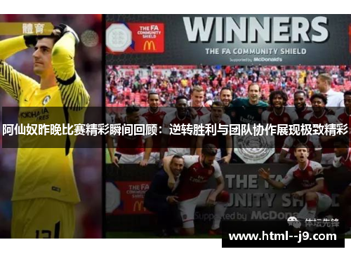 阿仙奴昨晚比赛精彩瞬间回顾：逆转胜利与团队协作展现极致精彩