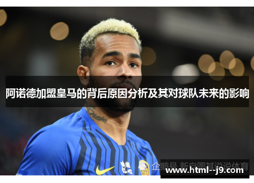 阿诺德加盟皇马的背后原因分析及其对球队未来的影响