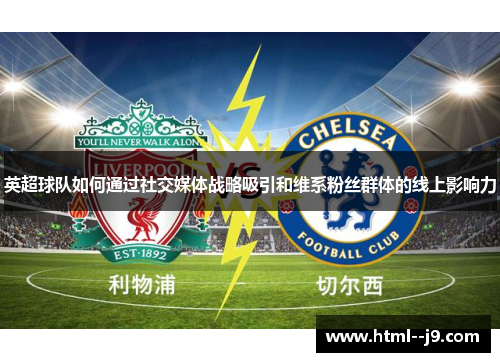 英超球队如何通过社交媒体战略吸引和维系粉丝群体的线上影响力