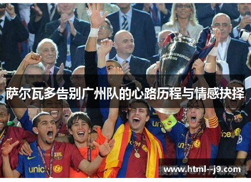 萨尔瓦多告别广州队的心路历程与情感抉择