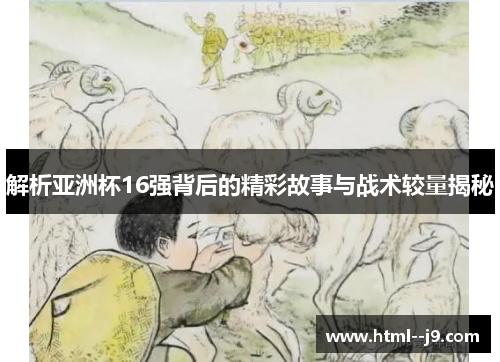 解析亚洲杯16强背后的精彩故事与战术较量揭秘