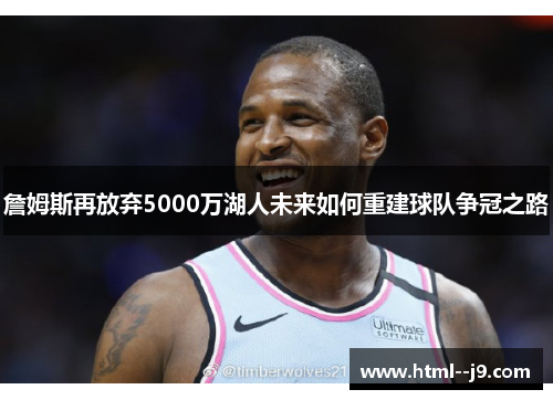 詹姆斯再放弃5000万湖人未来如何重建球队争冠之路