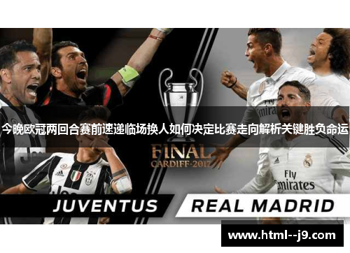 今晚欧冠两回合赛前速递临场换人如何决定比赛走向解析关键胜负命运