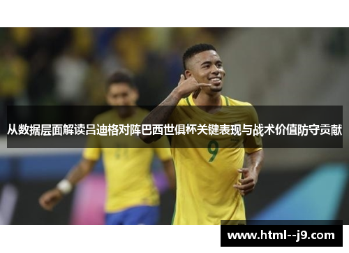 从数据层面解读吕迪格对阵巴西世俱杯关键表现与战术价值防守贡献