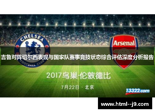 吉鲁对阵切尔西表现与国家队赛事竞技状态综合评估深度分析报告