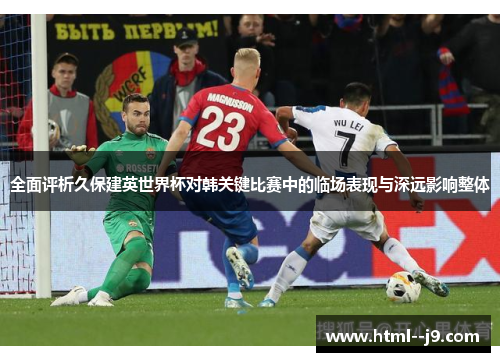 全面评析久保建英世界杯对韩关键比赛中的临场表现与深远影响整体