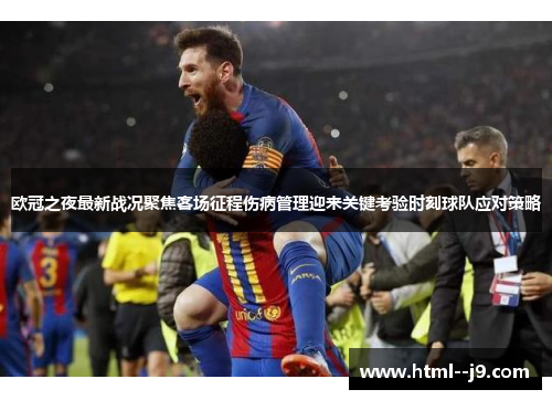 欧冠之夜最新战况聚焦客场征程伤病管理迎来关键考验时刻球队应对策略