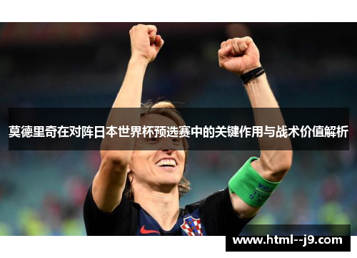 莫德里奇在对阵日本世界杯预选赛中的关键作用与战术价值解析