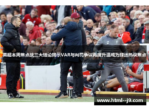 英超本周焦点战三大结论揭示VAR与判罚争议再度升温成为球迷热议焦点