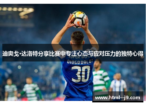 迪奥戈·达洛特分享比赛中专注心态与应对压力的独特心得