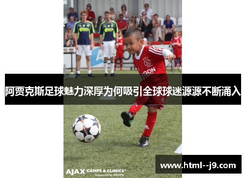 阿贾克斯足球魅力深厚为何吸引全球球迷源源不断涌入
