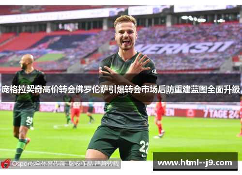 庞格拉契奇高价转会佛罗伦萨引爆转会市场后防重建蓝图全面升级