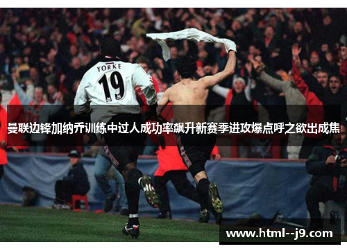 曼联边锋加纳乔训练中过人成功率飙升新赛季进攻爆点呼之欲出成焦 曼联边锋加纳乔训练中过人成功率飙升新赛季进攻爆点呼之欲出成焦