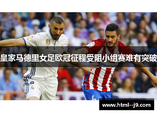 皇家马德里女足欧冠征程受阻小组赛难有突破 皇家马德里女足欧冠征程受阻小组赛难有突破