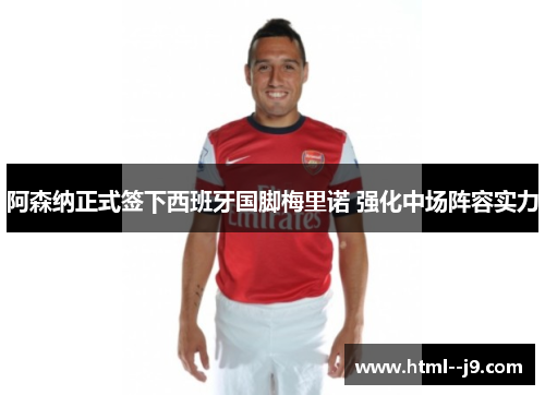 阿森纳正式签下西班牙国脚梅里诺 强化中场阵容实力 阿森纳正式签下西班牙国脚梅里诺 强化中场阵容实力