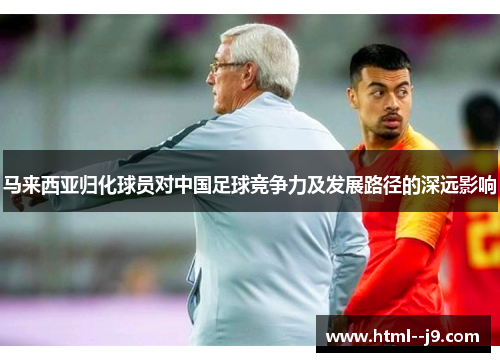 马来西亚归化球员对中国足球竞争力及发展路径的深远影响