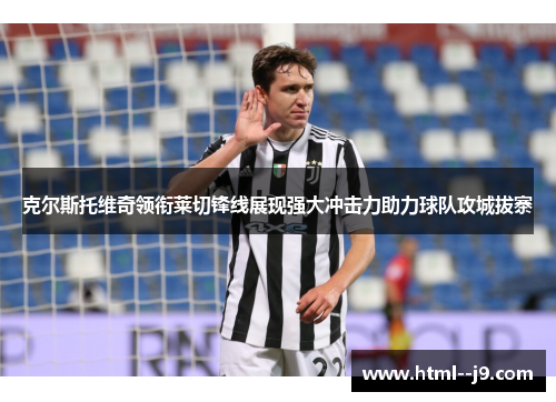 克尔斯托维奇领衔莱切锋线展现强大冲击力助力球队攻城拔寨