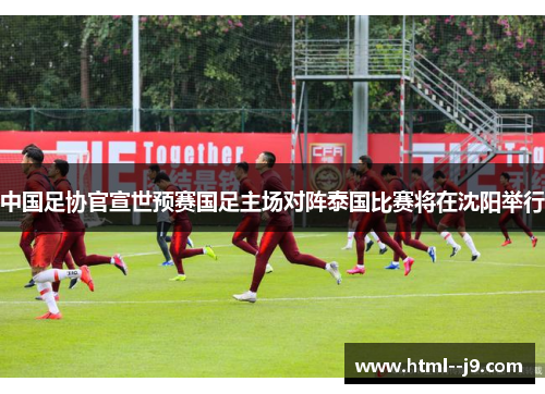中国足协官宣世预赛国足主场对阵泰国比赛将在沈阳举行
