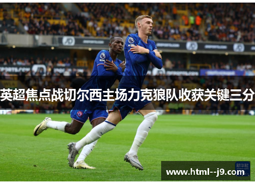 英超焦点战切尔西主场力克狼队收获关键三分