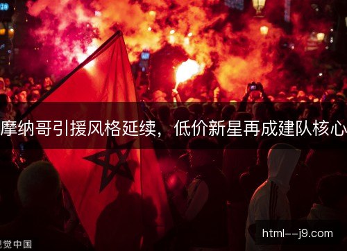 摩纳哥引援风格延续,低价新星再成建队核心 摩纳哥引援风格延续,低价新星再成建队核心