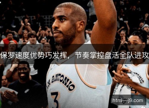 保罗速度优势巧发挥，节奏掌控盘活全队进攻