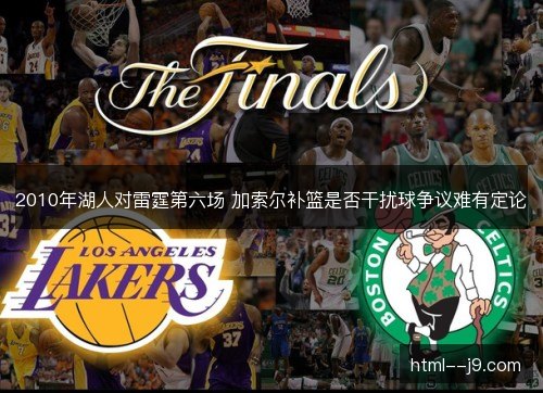 2010年湖人对雷霆第六场 加索尔补篮是否干扰球争议难有定论